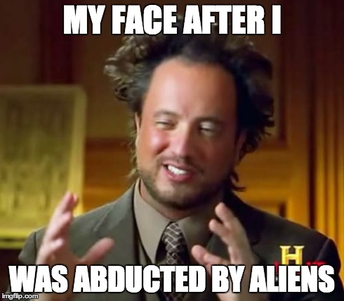 Ancient Aliens | MY FACE AFTER I WAS ABDUCTED BY ALIENS | image tagged in memes,ancient aliens | made w/ Imgflip meme maker