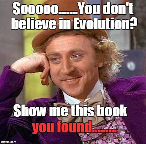 Creepy Condescending Wonka | Sooooo.......You don't believe in Evolution? Show me this book you found......... | image tagged in memes,creepy condescending wonka | made w/ Imgflip meme maker