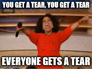 Oprah You Get A | YOU GET A TEAR, YOU GET A TEAR EVERYONE GETS A TEAR | image tagged in oprah you get | made w/ Imgflip meme maker
