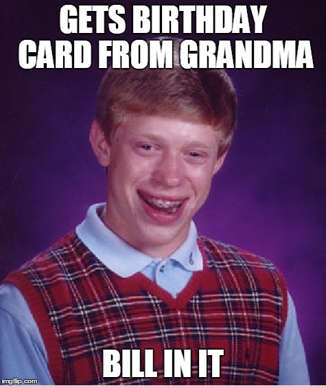 Bad Luck Brian Meme | GETS BIRTHDAY CARD FROM GRANDMA BILL IN IT | image tagged in memes,bad luck brian | made w/ Imgflip meme maker
