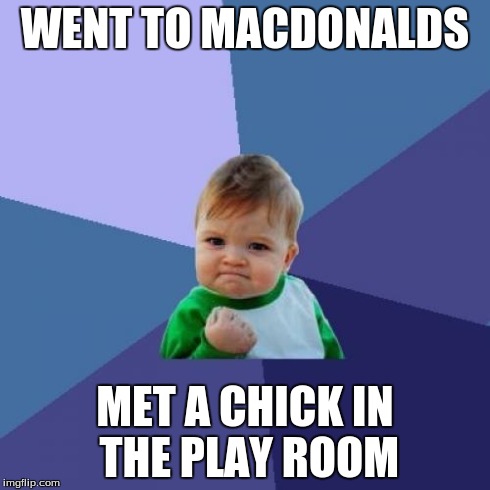 Success Kid Meme | WENT TO MACDONALDS MET A CHICK IN THE PLAY ROOM | image tagged in memes,success kid | made w/ Imgflip meme maker