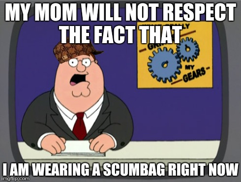 Peter Griffin News | MY MOM WILL NOT RESPECT THE FACT THAT I AM WEARING A SCUMBAG RIGHT NOW | image tagged in memes,peter griffin news,scumbag | made w/ Imgflip meme maker