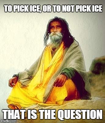 TO PICK ICE, OR TO NOT PICK ICE THAT IS THE QUESTION | made w/ Imgflip meme maker