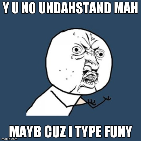 Y U No | Y U NO UNDAHSTAND MAH MAYB CUZ I TYPE FUNY | image tagged in memes,y u no | made w/ Imgflip meme maker