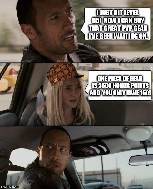 The Rock Driving | I JUST HIT LEVEL 85!  NOW I CAN BUY THAT GREAT PVP GEAR I'VE BEEN WAITING ON. ONE PIECE OF GEAR IS 2500 HONOR POINTS AND  YOU ONLY HAVE 150! | image tagged in memes,the rock driving,scumbag | made w/ Imgflip meme maker