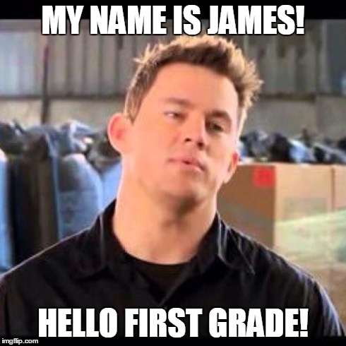 My Name is Jeff | MY NAME IS JAMES! HELLO FIRST GRADE! | image tagged in my name is jeff | made w/ Imgflip meme maker