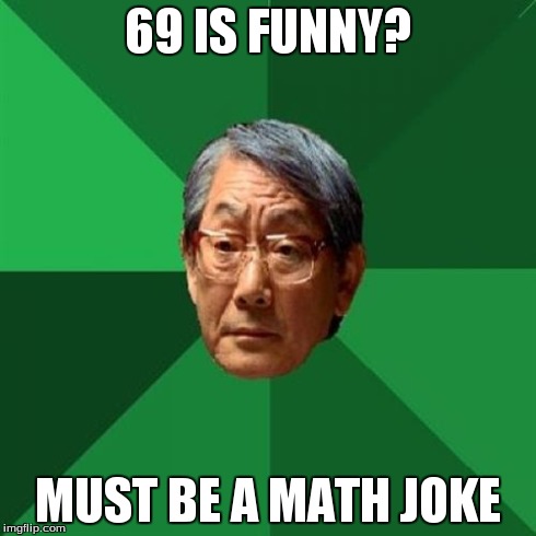 High Expectations Asian Father Meme | 69 IS FUNNY? MUST BE A MATH JOKE | image tagged in memes,high expectations asian father | made w/ Imgflip meme maker