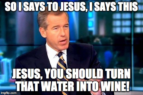 Brian Williams Was There 2 Meme | SO I SAYS TO JESUS, I SAYS THIS JESUS, YOU SHOULD TURN THAT WATER INTO WINE! | image tagged in memes,brian williams was there 2 | made w/ Imgflip meme maker