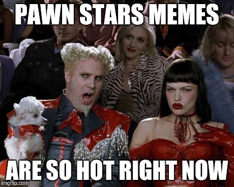 Mugatu So Hot Right Now Meme | PAWN STARS MEMES ARE SO HOT RIGHT NOW | image tagged in memes,mugatu so hot right now | made w/ Imgflip meme maker