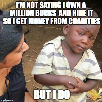 Third World Skeptical Kid | I'M NOT SAYING I OWN A MILLION BUCKS  AND HIDE IT SO I GET MONEY FROM CHARITIES BUT I DO | image tagged in memes,third world skeptical kid | made w/ Imgflip meme maker