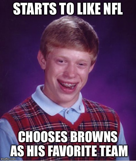 Bad Luck Browns | STARTS TO LIKE NFL CHOOSES BROWNS AS HIS FAVORITE TEAM | image tagged in memes,bad luck brian,cleveland browns | made w/ Imgflip meme maker