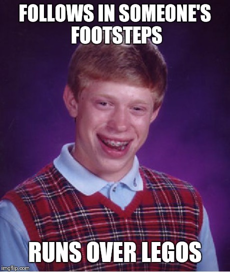 Bad Luck Brian Meme | FOLLOWS IN SOMEONE'S FOOTSTEPS RUNS OVER LEGOS | image tagged in memes,bad luck brian | made w/ Imgflip meme maker