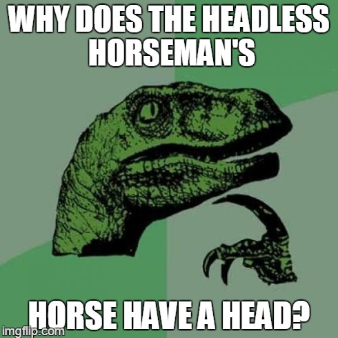 two heads aren't better? | WHY DOES THE HEADLESS HORSEMAN'S HORSE HAVE A HEAD? | image tagged in memes,philosoraptor | made w/ Imgflip meme maker