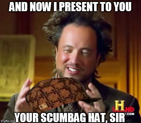 Ancient Aliens Meme | AND NOW I PRESENT TO YOU YOUR SCUMBAG HAT, SIR | image tagged in memes,ancient aliens,scumbag | made w/ Imgflip meme maker