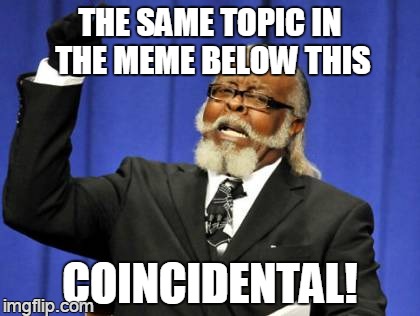 Too Damn High Meme | THE SAME TOPIC IN THE MEME BELOW THIS COINCIDENTAL! | image tagged in memes,too damn high | made w/ Imgflip meme maker