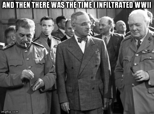 AND THEN THERE WAS THE TIME I INFILTRATED WWII | image tagged in winston churchill,wwii,joseph stalin,brian williams | made w/ Imgflip meme maker