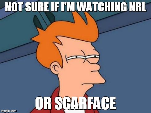 Futurama Fry | NOT SURE IF I'M WATCHING NRL OR SCARFACE | image tagged in memes,futurama fry | made w/ Imgflip meme maker