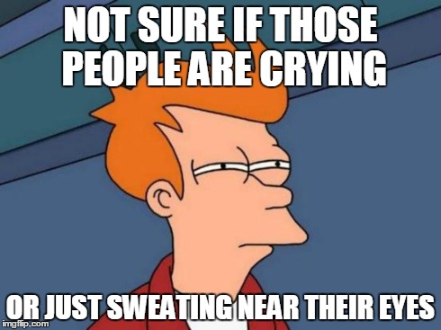 Futurama Fry | NOT SURE IF THOSE PEOPLE ARE CRYING OR JUST SWEATING NEAR THEIR EYES | image tagged in memes,futurama fry | made w/ Imgflip meme maker