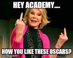 HEY ACADEMY.... HOW YOU LIKE THESE OSCARS? | image tagged in oscar | made w/ Imgflip meme maker