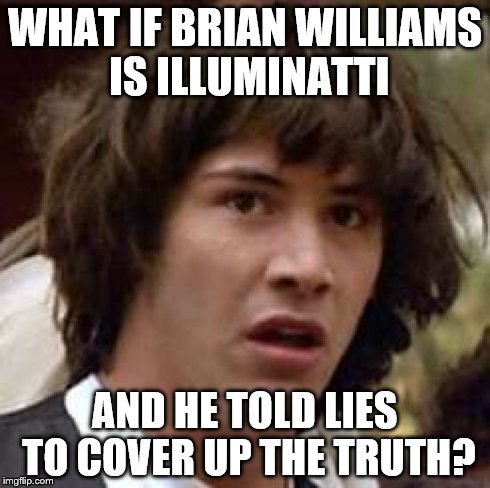 Conspiracy Keanu Meme | WHAT IF BRIAN WILLIAMS IS ILLUMINATTI AND HE TOLD LIES TO COVER UP THE TRUTH? | image tagged in memes,conspiracy keanu | made w/ Imgflip meme maker