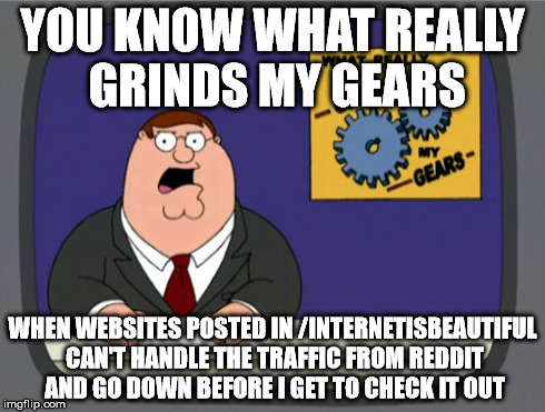 Peter Griffin News | YOU KNOW WHAT REALLY GRINDS MY GEARS WHEN WEBSITES POSTED IN /INTERNETISBEAUTIFUL CAN'T HANDLE THE TRAFFIC FROM REDDIT AND GO DOWN BEFORE I  | image tagged in memes,peter griffin news | made w/ Imgflip meme maker