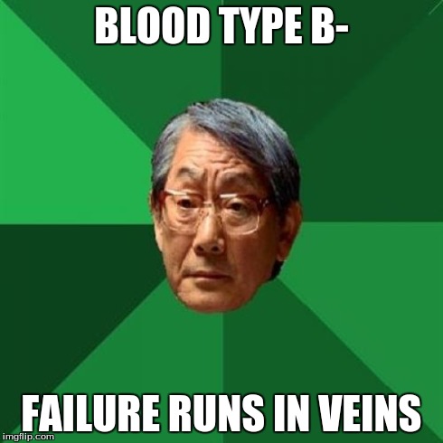 High Expectations Asian Father | BLOOD TYPE B- FAILURE RUNS IN VEINS | image tagged in memes,high expectations asian father | made w/ Imgflip meme maker