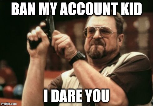 Am I The Only One Around Here Meme | BAN MY ACCOUNT KID I DARE YOU | image tagged in memes,am i the only one around here | made w/ Imgflip meme maker