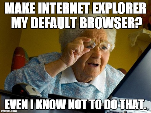 Grandma Finds The Internet | MAKE INTERNET EXPLORER MY DEFAULT BROWSER? EVEN I KNOW NOT TO DO THAT. | image tagged in memes,grandma finds the internet | made w/ Imgflip meme maker
