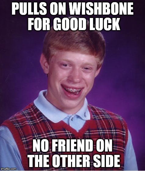 Bad Luck Brian | PULLS ON WISHBONE FOR GOOD LUCK NO FRIEND ON THE OTHER SIDE | image tagged in memes,bad luck brian | made w/ Imgflip meme maker