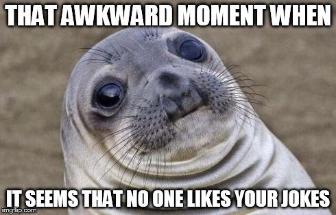 Awkward Moment Sealion Meme | THAT AWKWARD MOMENT WHEN IT SEEMS THAT NO ONE LIKES YOUR JOKES | image tagged in memes,awkward moment sealion | made w/ Imgflip meme maker