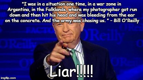 O'Reilly - lying poseur | "I was in a situation one time, in a war zone in Argentina, in the Falklands, where my photographer got run down and then hit his head and w | image tagged in o'reilly,liar,god,religion,jesus | made w/ Imgflip meme maker