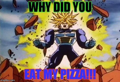 Dragon ball z | WHY DID YOU EAT MY PIZZA!!! | image tagged in dragon ball z | made w/ Imgflip meme maker