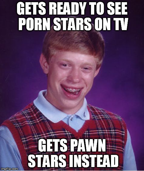 Bad Luck Brian Meme | GETS READY TO SEE PORN STARS ON TV GETS PAWN STARS INSTEAD | image tagged in memes,bad luck brian | made w/ Imgflip meme maker