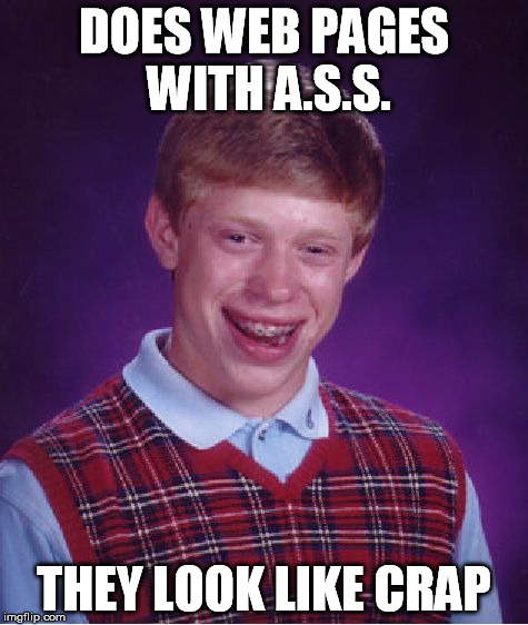 Bad Luck Brian Meme | DOES WEB PAGES WITH A.S.S. THEY LOOK LIKE CRAP | image tagged in memes,bad luck brian | made w/ Imgflip meme maker