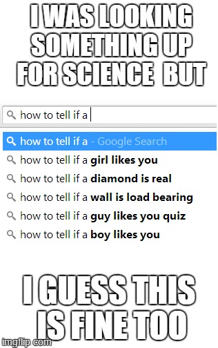 More than science. | I WAS LOOKING SOMETHING UP FOR SCIENCE  BUT I GUESS THIS IS FINE TOO | image tagged in google search,unexpected,how to tell,memes | made w/ Imgflip meme maker