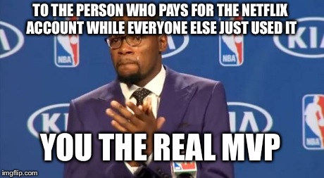 You The Real MVP Meme | TO THE PERSON WHO PAYS FOR THE NETFLIX ACCOUNT WHILE EVERYONE ELSE JUST USED IT YOU THE REAL MVP | image tagged in memes,you the real mvp | made w/ Imgflip meme maker