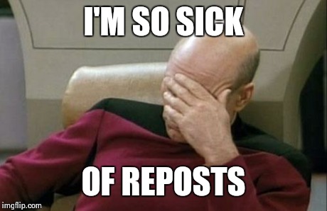 Captain Picard Facepalm Meme | I'M SO SICK OF REPOSTS | image tagged in memes,captain picard facepalm | made w/ Imgflip meme maker