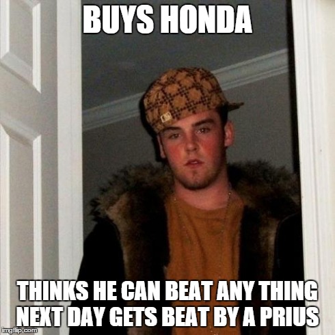 Scumbag Steve Meme | BUYS HONDA THINKS HE CAN BEAT ANY THING NEXT DAY GETS BEAT BY A PRIUS | image tagged in memes,scumbag steve | made w/ Imgflip meme maker