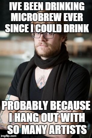 Hipster Barista Meme | IVE BEEN DRINKING MICROBREW EVER SINCE I COULD DRINK PROBABLY BECAUSE I HANG OUT WITH SO MANY ARTISTS | image tagged in memes,hipster barista,AdviceAnimals | made w/ Imgflip meme maker