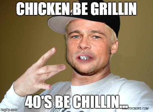 CHICKEN BE GRILLIN 40'S BE CHILLIN... | image tagged in grillin | made w/ Imgflip meme maker