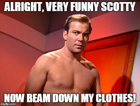 Captain Kirk Naked | ALRIGHT, VERY FUNNY SCOTTY NOW BEAM DOWN MY CLOTHES! | image tagged in star,trek,captain,kirk | made w/ Imgflip meme maker