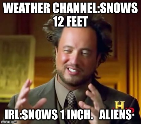 Weather channels be like
 | WEATHER CHANNEL:SNOWS 12 FEET IRL:SNOWS 1 INCH.   ALIENS | image tagged in memes | made w/ Imgflip meme maker