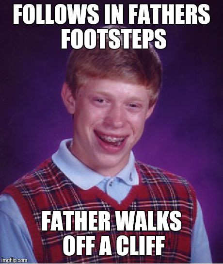 You Can Go Your Own Way | FOLLOWS IN FATHERS FOOTSTEPS FATHER WALKS OFF A CLIFF | image tagged in memes,bad luck brian | made w/ Imgflip meme maker