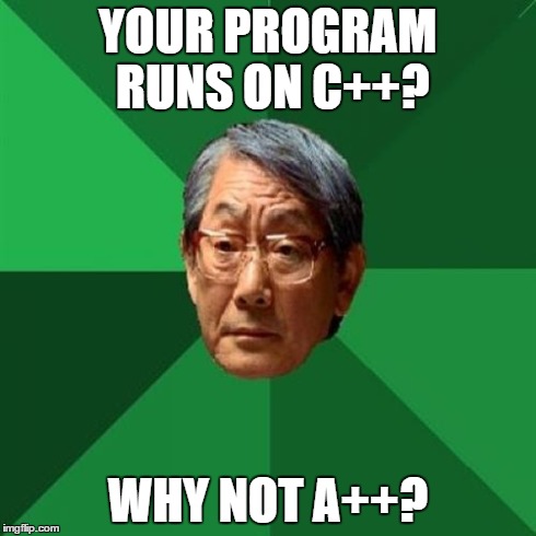 High Expectations Asian Father | YOUR PROGRAM RUNS ON C++? WHY NOT A++? | image tagged in memes,high expectations asian father | made w/ Imgflip meme maker