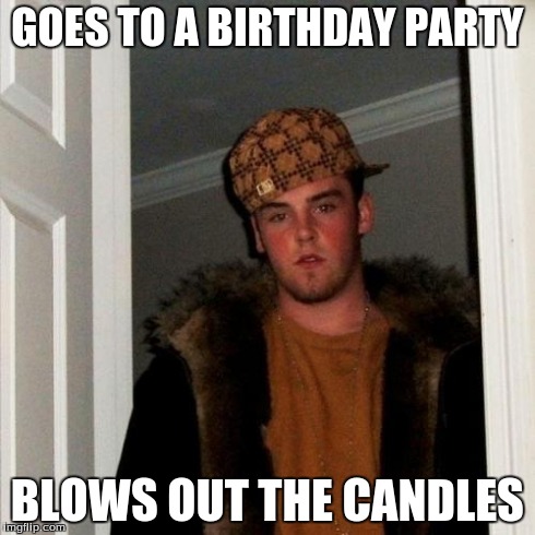 Scumbag Steve | GOES TO A BIRTHDAY PARTY BLOWS OUT THE CANDLES | image tagged in memes,scumbag steve | made w/ Imgflip meme maker