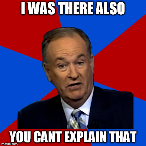 Bill O'reilly you cant explain that, I was there, war, Brian Williams | I WAS THERE ALSO YOU CANT EXPLAIN THAT | image tagged in bill o'reilly,brian williams was there,brian williams,lie,was there | made w/ Imgflip meme maker
