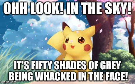 Title of template- Look In the Sky Pikachu | OHH LOOK! IN THE SKY! IT'S FIFTY SHADES OF GREY BEING WHACKED IN THE FACE! | image tagged in pikachu,memes,pokemon,funny | made w/ Imgflip meme maker