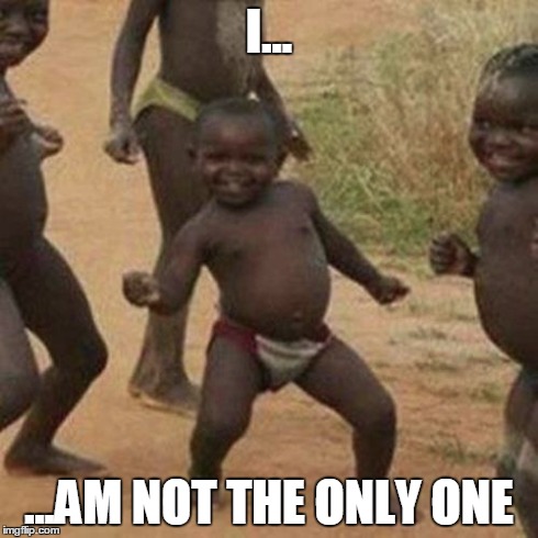 Third World Success Kid Meme | I... ...AM NOT THE ONLY ONE | image tagged in memes,third world success kid | made w/ Imgflip meme maker