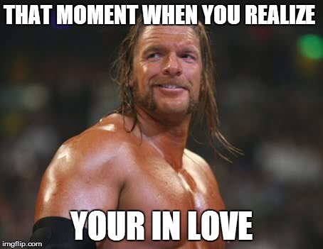 THAT MOMENT WHEN YOU REALIZE YOUR IN LOVE | image tagged in wwe,triple h,love,funny,that moment when | made w/ Imgflip meme maker
