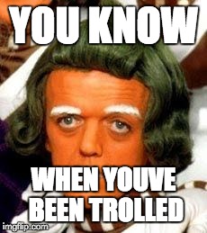 YOU KNOW WHEN YOUVE BEEN TROLLED | image tagged in umpa lumpa | made w/ Imgflip meme maker